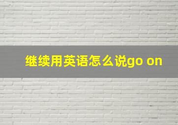 继续用英语怎么说go on